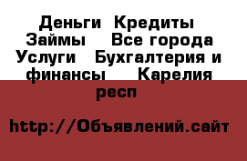 Деньги. Кредиты. Займы. - Все города Услуги » Бухгалтерия и финансы   . Карелия респ.